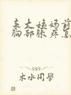 来大姨妈前几天胸部胀疼怎么回事