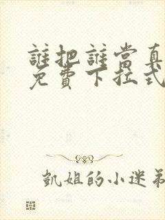 谁把谁当真漫画免费下拉式漫画