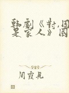 韩剧《对,因为是家人》国语免费观看封面