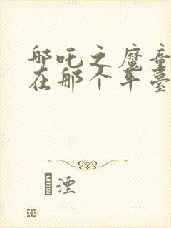 哪吒之魔童降世在那个平台