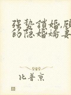 强势锁婚,顾少的隐婚娇妻小说免费阅读全部封面