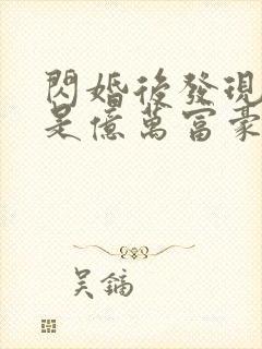 闪婚后发现老公是亿万富豪 完结