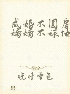 成婚不圆房重生娇娇不嫁他急了免费观看