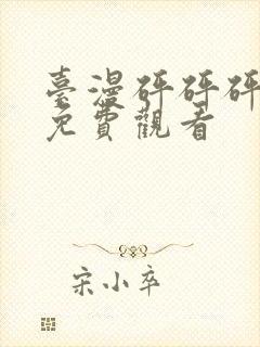 台漫砰砰砰动漫免费观看