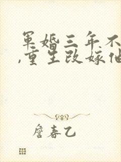 军婚三年不圆房,重生改嫁他首长全书下载封面