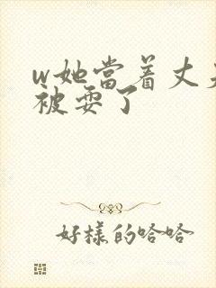 w她当着丈夫面被耍了