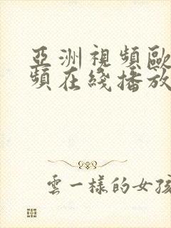 亚洲视频欧美视频在线播放