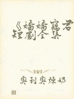 《娇娇窃君心》短剧全集