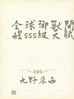 全球御兽开局觉醒sss级天赋txt全本