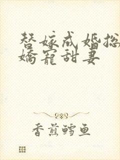 替嫁成婚总裁的娇宠甜妻