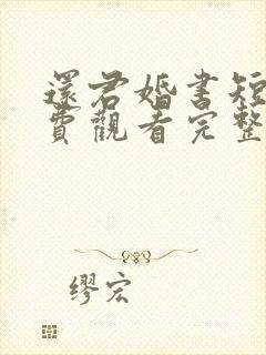 还君婚书短剧免费观看完整版