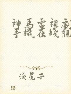 神马电视剧免费手机在线观看网站