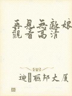 再见无敌娘免费观看高清