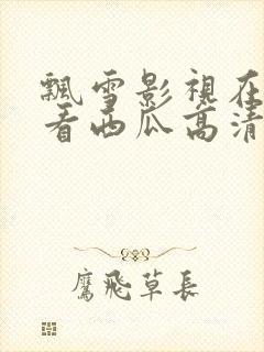 飘雪影视在线观看西瓜高清小说