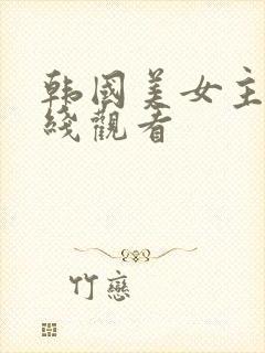 韩国美女主播在线观看