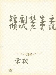 短剧双生之绝爱倾城免费观看