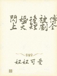 闪婚后被傅爷宠上天短剧全集