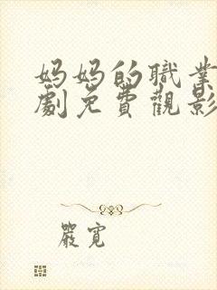 妈妈的职业电视剧免费观影全集