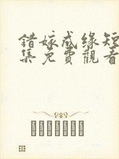 错嫁成缘短剧全集免费观看