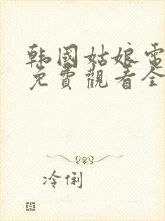 韩国姑娘电视剧免费观看全集高清