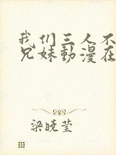 我们三人不是亲兄妹动漫在线观看