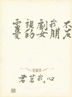 电视剧我不能恋爱的女朋友免费看