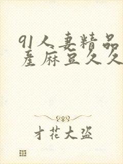 91人妻精品国产麻豆久久