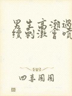 男生高潮过后继续刺激会喷水封面