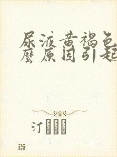 尿液黄褐色是什么原因引起的