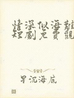 情深似海难回首短剧免费观看全集