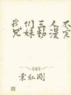 我们三人不是亲兄妹动漫完整版封面