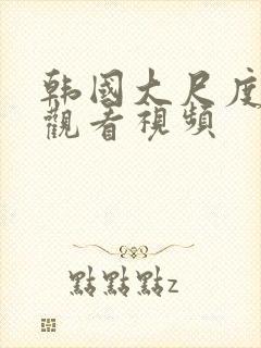 韩国大尺度在线观看视频