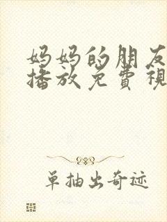 妈妈的朋友在线播放免费视频