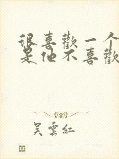 很喜欢一个人但是他不喜欢我怎么办