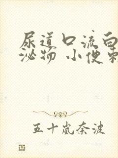 尿道口流白色分泌物 小便刺痛