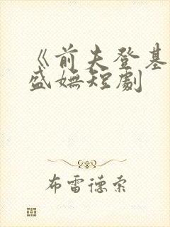 《前夫登基后》盛妩短剧