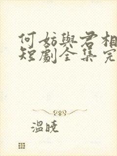 何妨与君相决绝短剧全集完整版