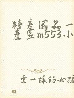 精产国品一二三产区m553小说