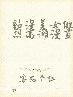 动漫美女做爰猛烈高潮漫画