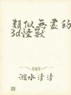 类似无尽的动漫3d怪兽