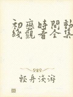 初恋时间动漫在线观看全集免费动漫封面