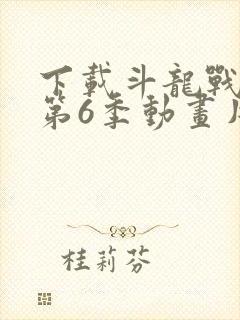 下载斗龙战士 第6季动画片完整版