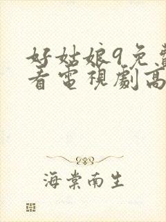 好姑娘9免费观看电视剧高清