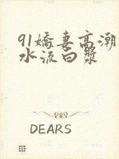 91娇妻高潮喷水流白浆