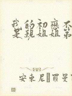 我的初恋不可能是亲姐姐第2集剧情