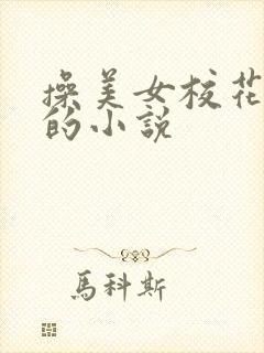 操美女校花的逼的小说