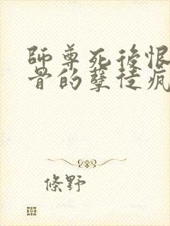 师尊死后恨他入骨的孽徒疯了封面