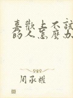 喜欢上不该喜欢的人怎么办?