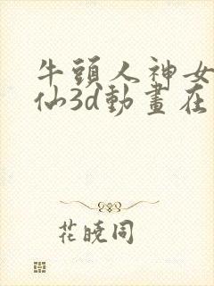 牛头人神女宫修仙3d动画在线观看