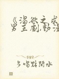 《渴欲之求》双男主剧,动漫全集,免费观看